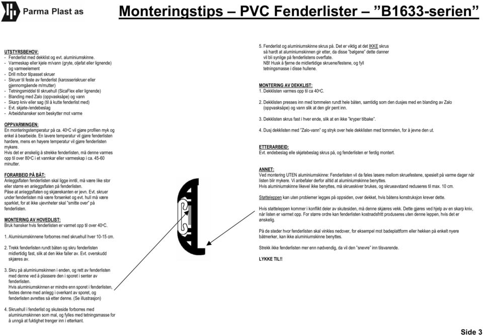 Tetningsmiddel til skruehull (SicaFlex eller lignende) - Blanding med Zalo (oppvasksåpe) og vann - Evt. skjøte-/endebeslag En monteringstemperatur på ca.