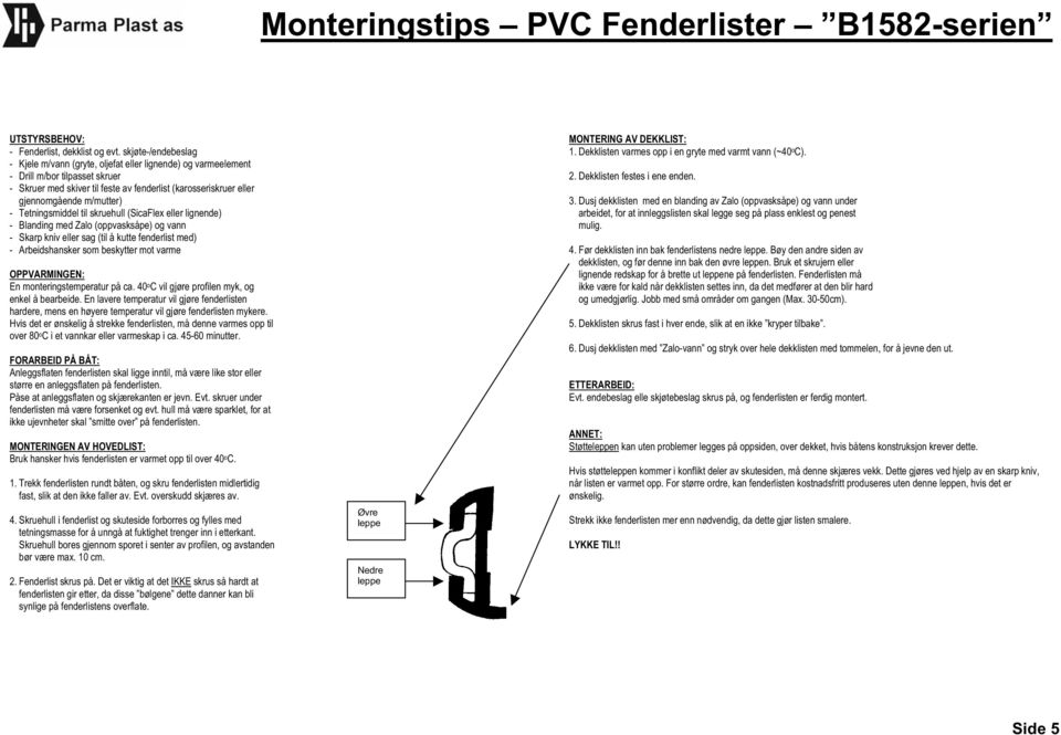 m/mutter) - Tetningsmiddel til skruehull (SicaFlex eller lignende) - Blanding med Zalo (oppvasksåpe) og vann En monteringstemperatur på ca. 40 o C vil gjøre profilen myk, og enkel å bearbeide.