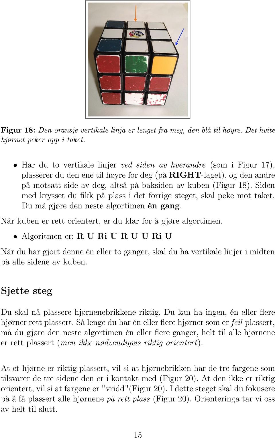 Siden med krysset du fikk på plass i det forrige steget, skal peke mot taket. Du må gjøre den neste algortimen én gang. Når kuben er rett orientert, er du klar for å gjøre algortimen.