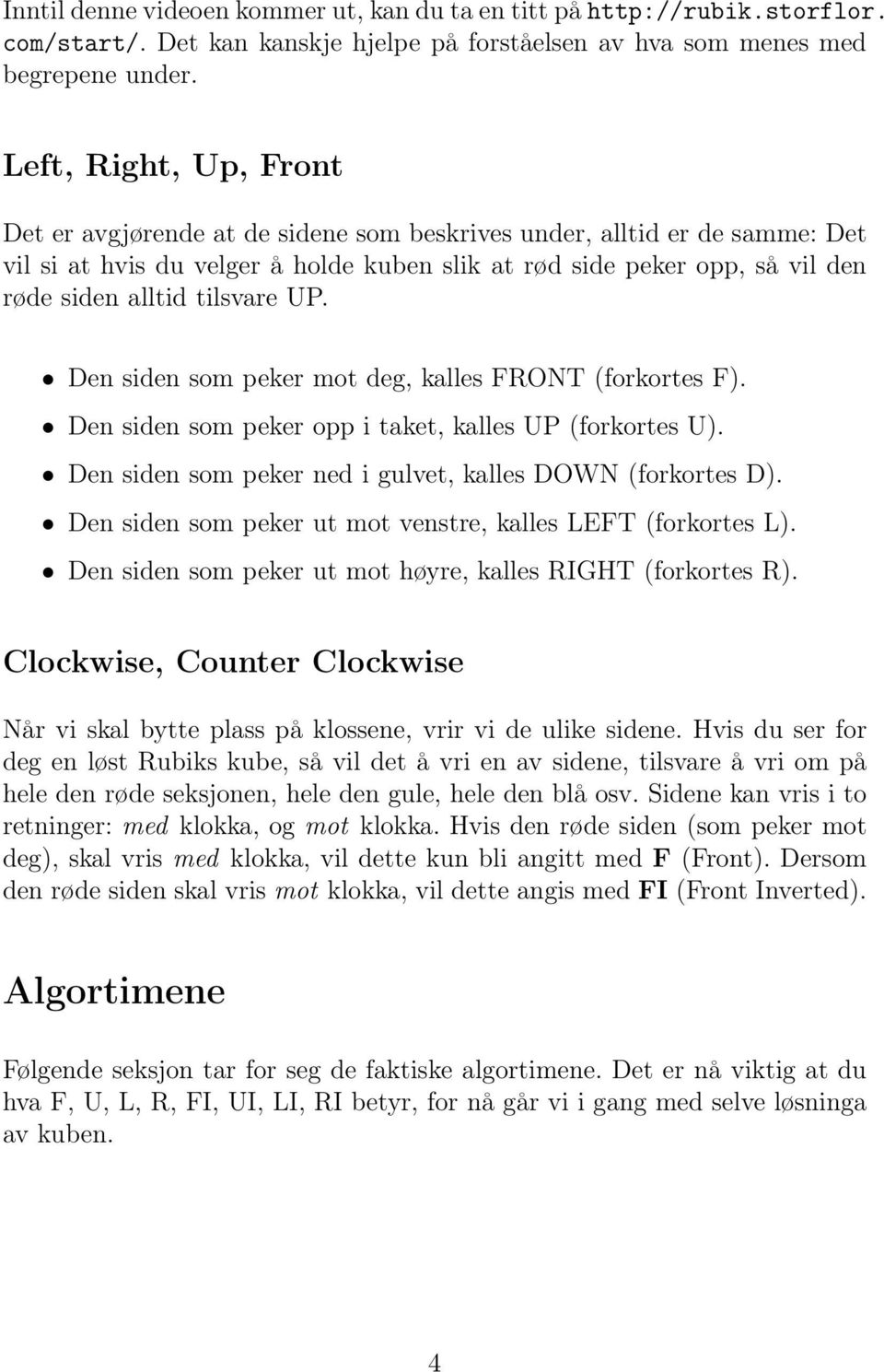 tilsvare UP. Den siden som peker mot deg, kalles FRONT (forkortes F). Den siden som peker opp i taket, kalles UP (forkortes U). Den siden som peker ned i gulvet, kalles DOWN (forkortes D).