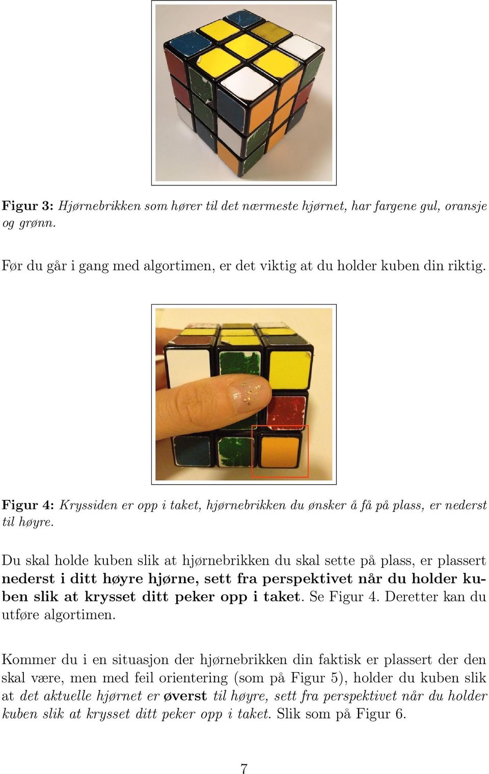 Du skal holde kuben slik at hjørnebrikken du skal sette på plass, er plassert nederst i ditt høyre hjørne, sett fra perspektivet når du holder kuben slik at krysset ditt peker opp i taket. Se Figur 4.