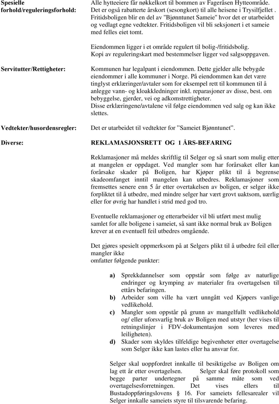 Eiendommen ligger i et område regulert til bolig-/fritidsbolig. Kopi av reguleringskart med bestemmelser ligger ved salgsoppgaven.