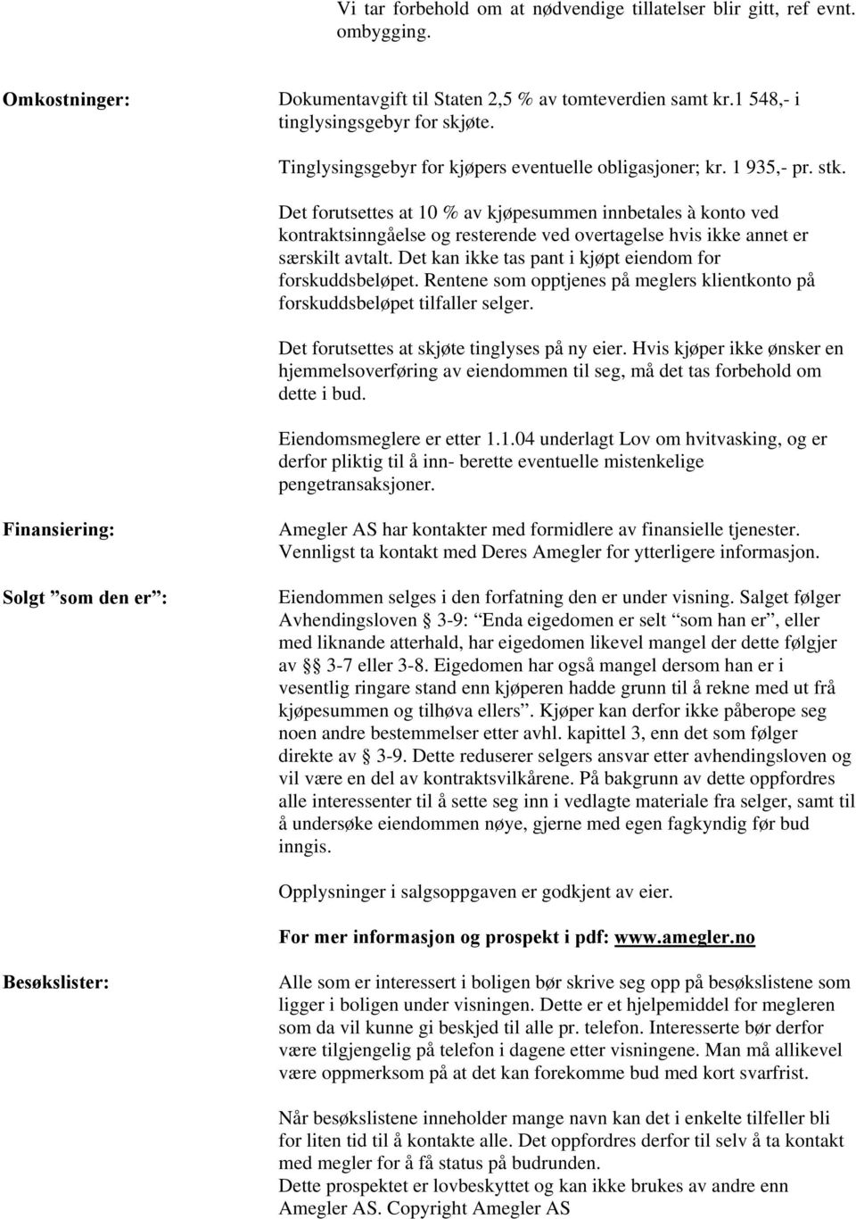 Det forutsettes at 10 % av kjøpesummen innbetales à konto ved kontraktsinngåelse og resterende ved overtagelse hvis ikke annet er særskilt avtalt.