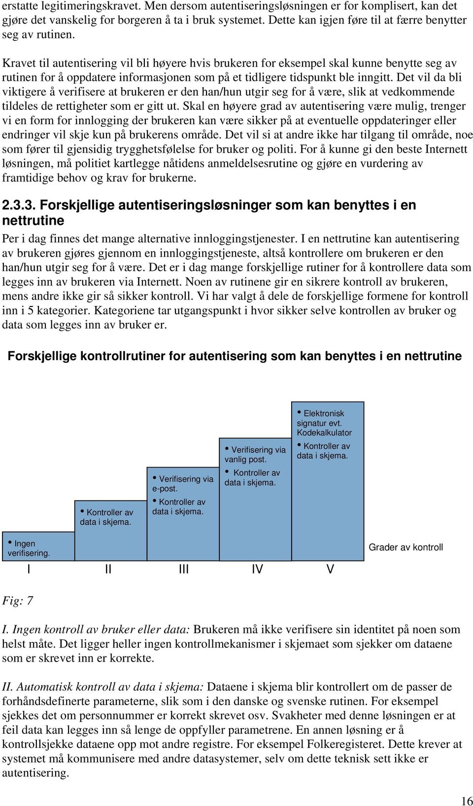 Kravet til autentisering vil bli høyere hvis brukeren for eksempel skal kunne benytte seg av rutinen for å oppdatere informasjonen som på et tidligere tidspunkt ble inngitt.