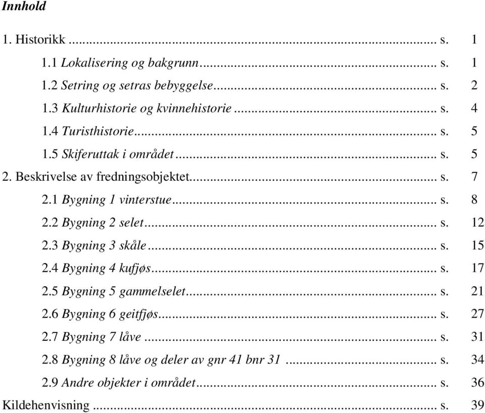 2 Bygning 2 selet... s. 12 2.3 Bygning 3 skåle... s. 15 2.4 Bygning 4 kufjøs... s. 17 2.5 Bygning 5 gammelselet... s. 21 2.6 Bygning 6 geitfjøs... s. 27 2.