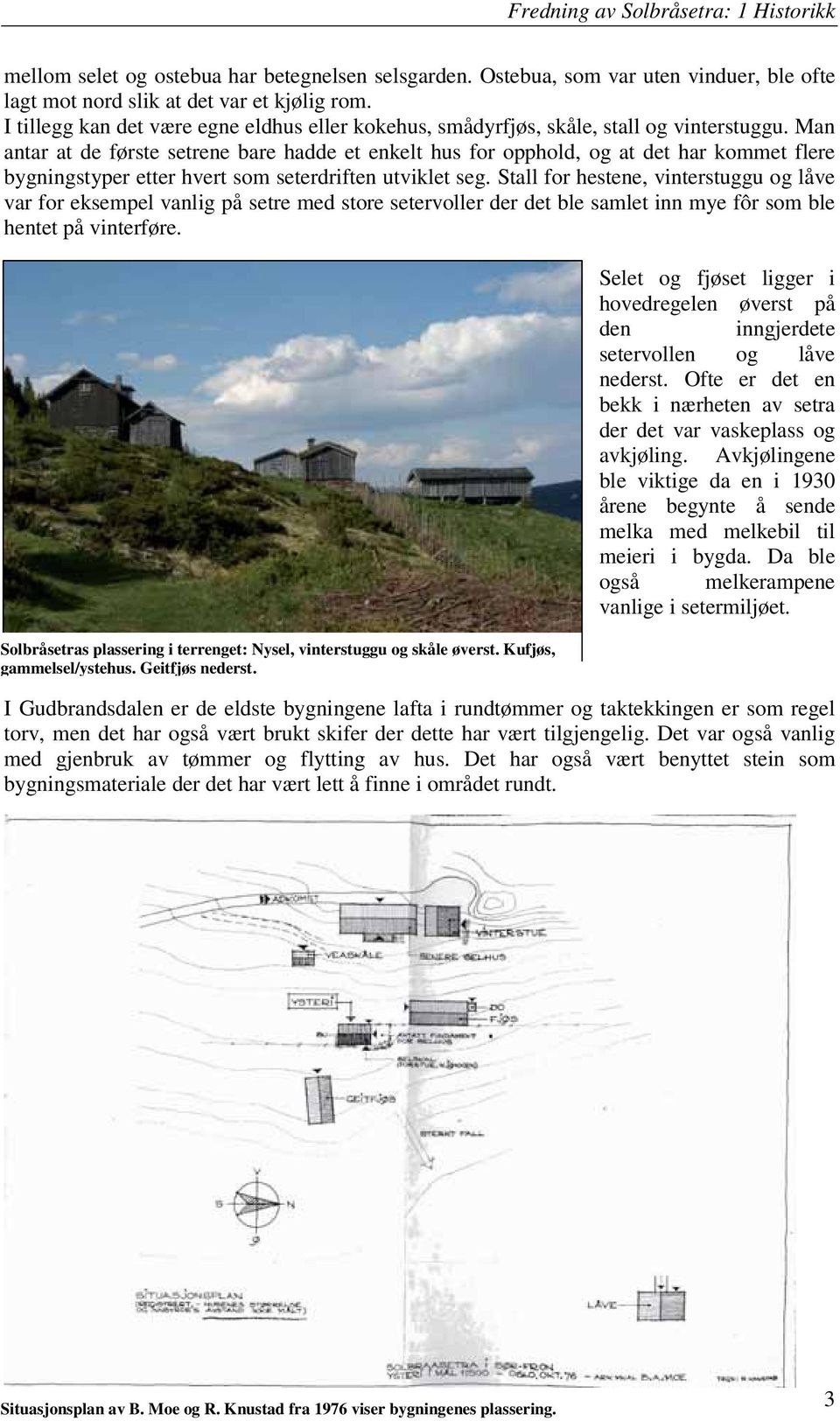 Man antar at de første setrene bare hadde et enkelt hus for opphold, og at det har kommet flere bygningstyper etter hvert som seterdriften utviklet seg.