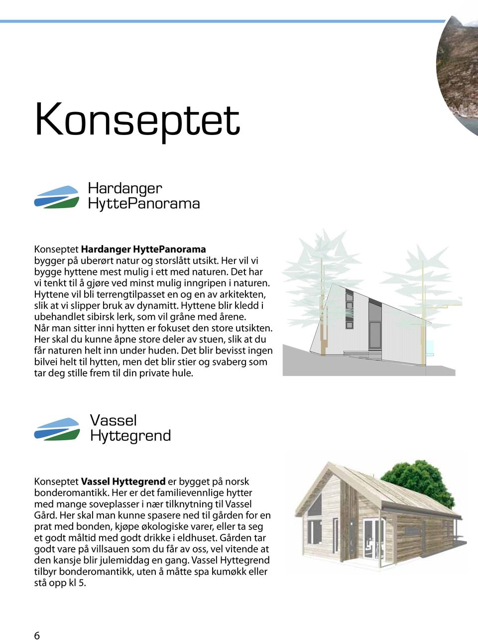 Det har vi tenkt til å gjøre ved minst mulig inngripen i naturen. Hyttene vil bli terrengtilpasset en og en av arkitekten, slik at vi slipper bruk av dynamitt.