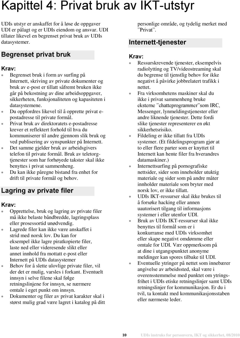 sikkerheten, funksjonaliteten og kapasiteten i datasystemene. Du oppfordres likevel til å opprette privat e- postadresse til private formål.