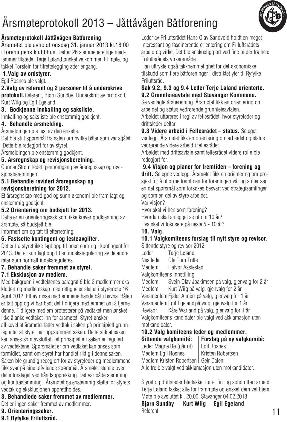 referent, Bjørn Sundby. Underskrift av protokoll, Kurt Wiig og Egil Egeland. 3. Godkjenne innkalling og saksliste. Innkalling og saksliste ble enstemmig godkjent. 4. Behandle årsmelding.