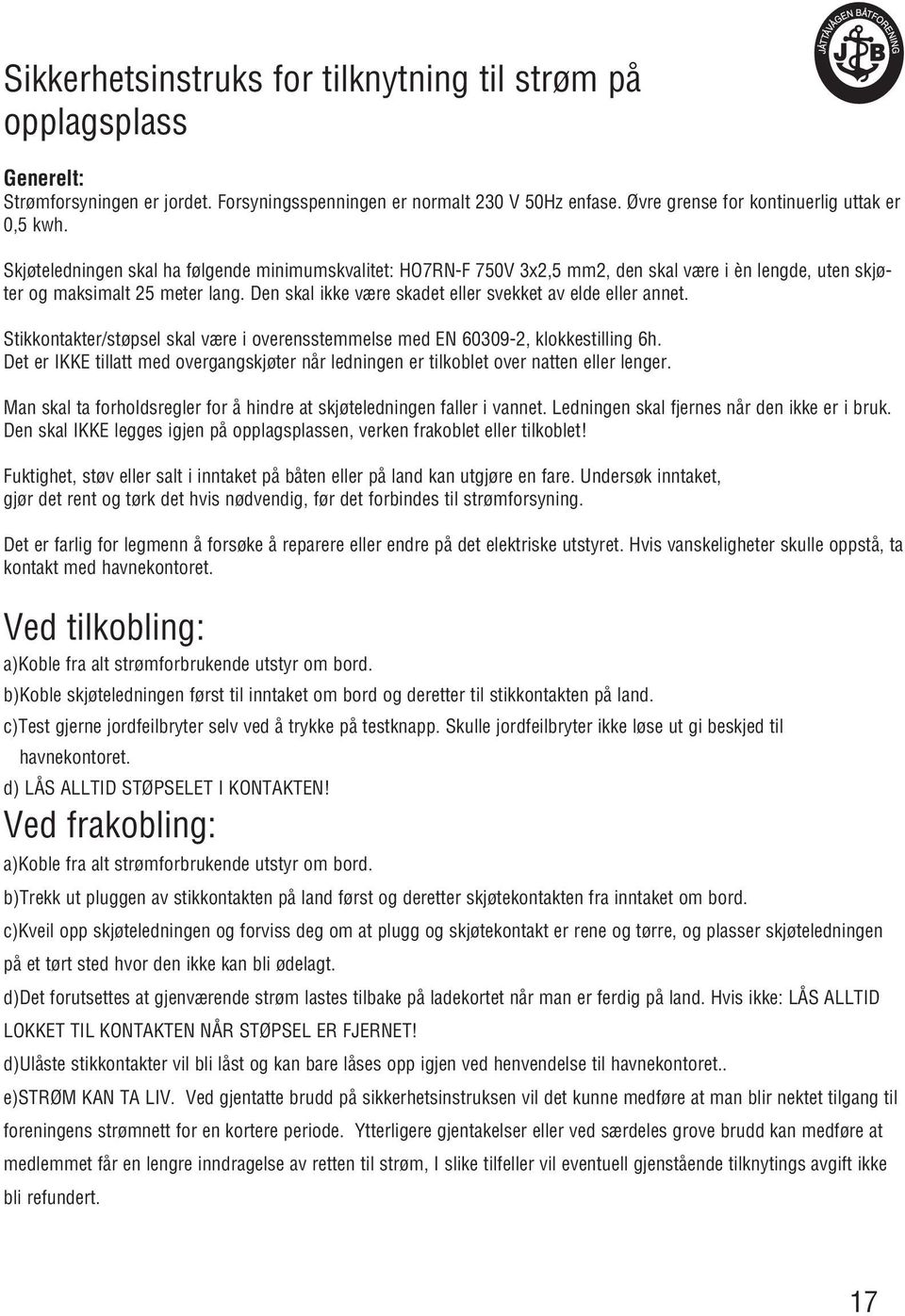 Den skal ikke være skadet eller svekket av elde eller annet. Stikkontakter/støpsel skal være i overensstemmelse med EN 60309-2, klokkestilling 6h.