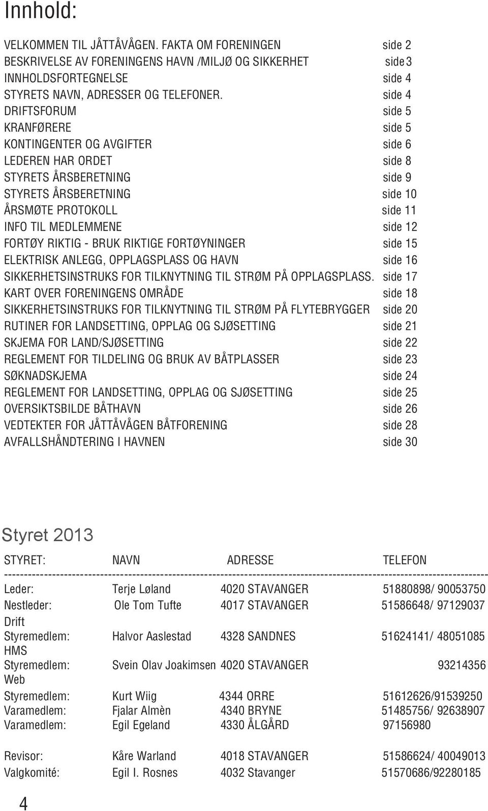 MEDLEMMENE side 12 FORTØY RIKTIG - BRUK RIKTIGE FORTØYNINGER side 15 ELEKTRISK ANLEGG, OPPLAGSPLASS OG HAVN side 16 SIKKERHETSINSTRUKS FOR TILKNYTNING TIL STRØM PÅ OPPLAGSPLASS.