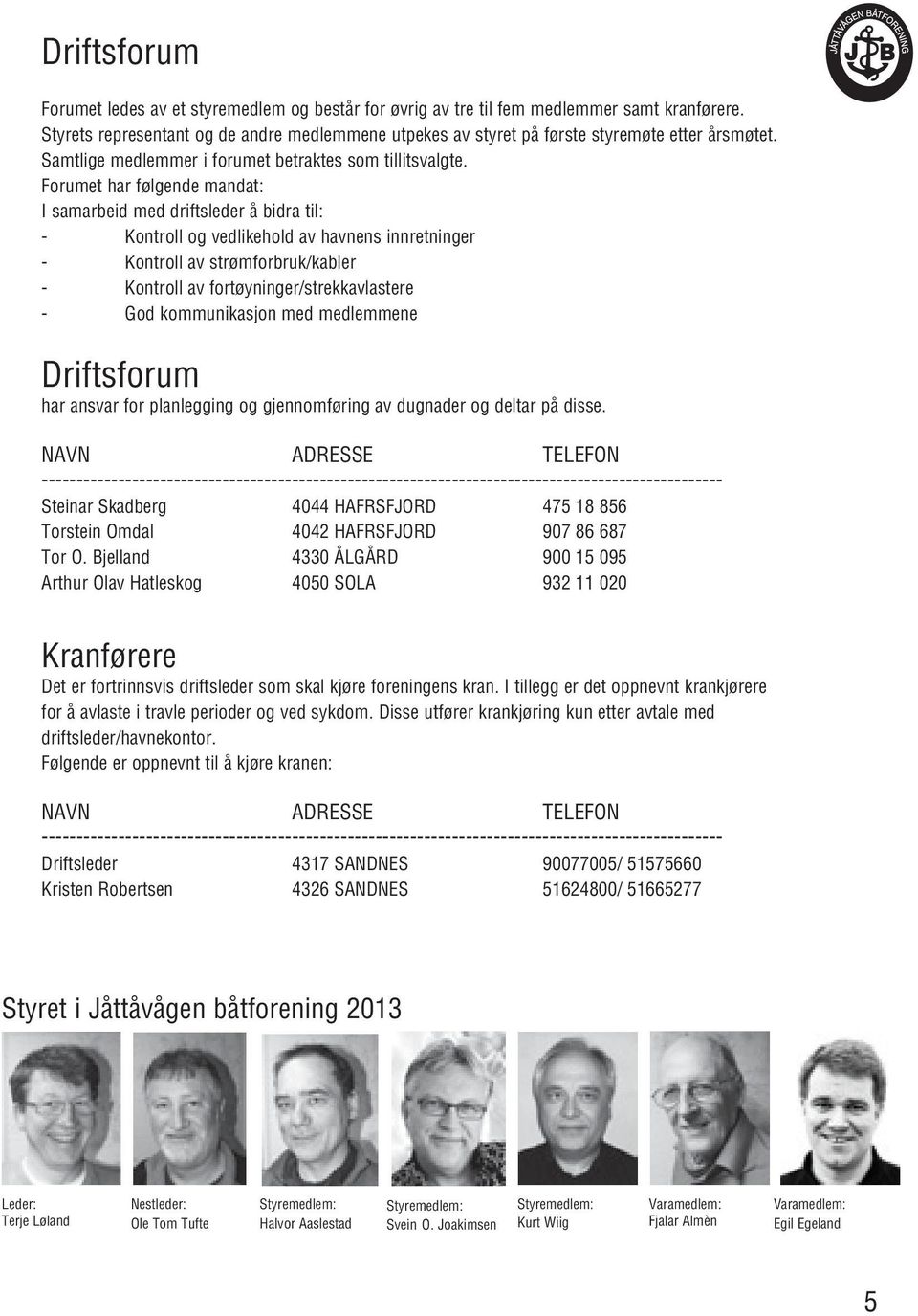 Forumet har følgende mandat: I samarbeid med driftsleder å bidra til: - Kontroll og vedlikehold av havnens innretninger - Kontroll av strømforbruk/kabler - Kontroll av fortøyninger/strekkavlastere -