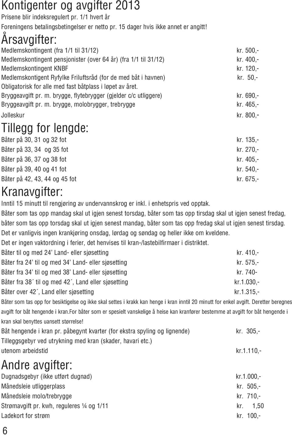 120,- Medlemskontigent Ryfylke Friluftsråd (for de med båt i havnen) kr. 50,- Obligatorisk for alle med fast båtplass i løpet av året. Bryggeavgift pr. m. brygge, flytebrygger (gjelder c/c utliggere) kr.