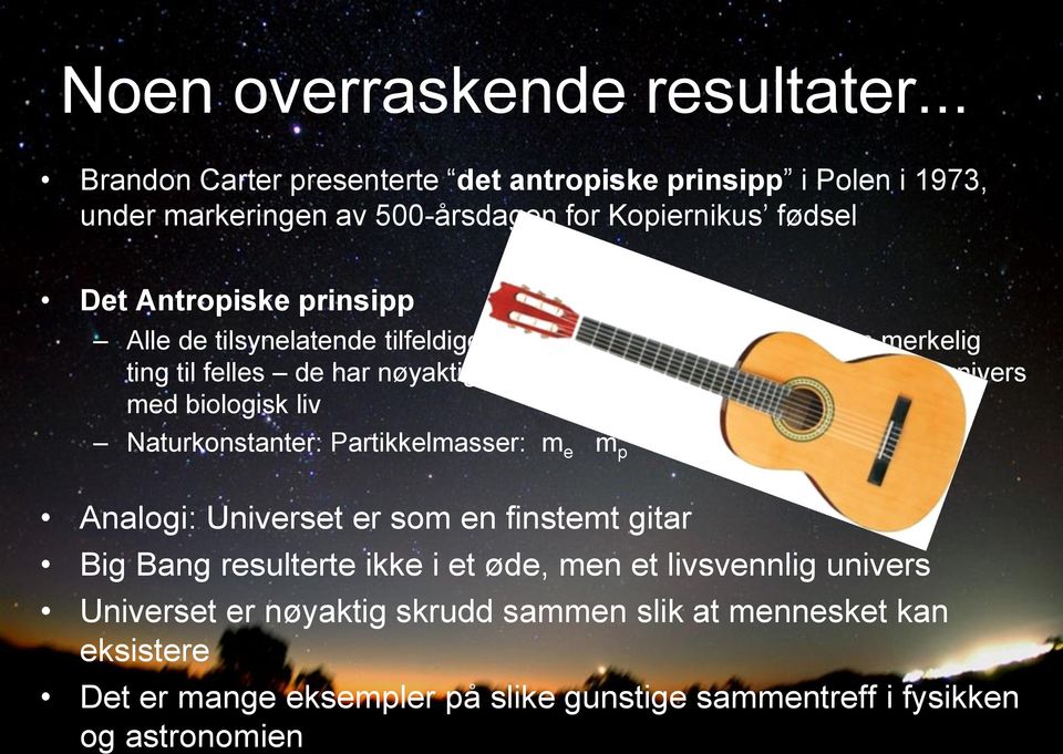 tilsynelatende tilfeldige naturkonstanter i fysikken har en merkelig ting til felles de har nøyaktig den verdi de må ha for å muliggjøre et univers med biologisk liv