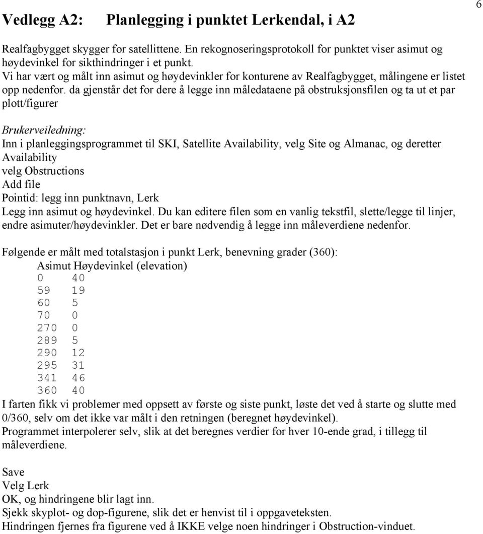 da gjenstår det for dere å legge inn måledataene på obstruksjonsfilen og ta ut et par plott/figurer Brukerveiledning: Inn i planleggingsprogrammet til SKI, Satellite Availability, velg Site og