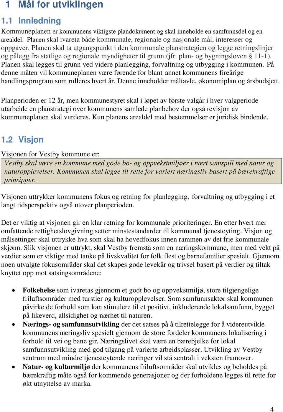 Planen skal ta utgangspunkt i den kommunale planstrategien og legge retningslinjer og pålegg fra statlige og regionale myndigheter til grunn (jfr. plan- og bygningsloven 11-1).