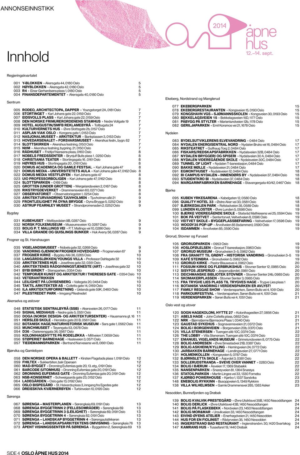 NORSKE FRIMURERORDENENS STAMHUS > Nedre Vollgate 19 7 009 HOTEL AUGUSTIN/SMFB REKLAMEBYRÅ > Tollbugata 24 7 010 KULTURVERNETS HUS > Øvre Slottsgate 2b, 0157 Oslo 7 011 ASPLAN VIAK OSLO > Kongens gate