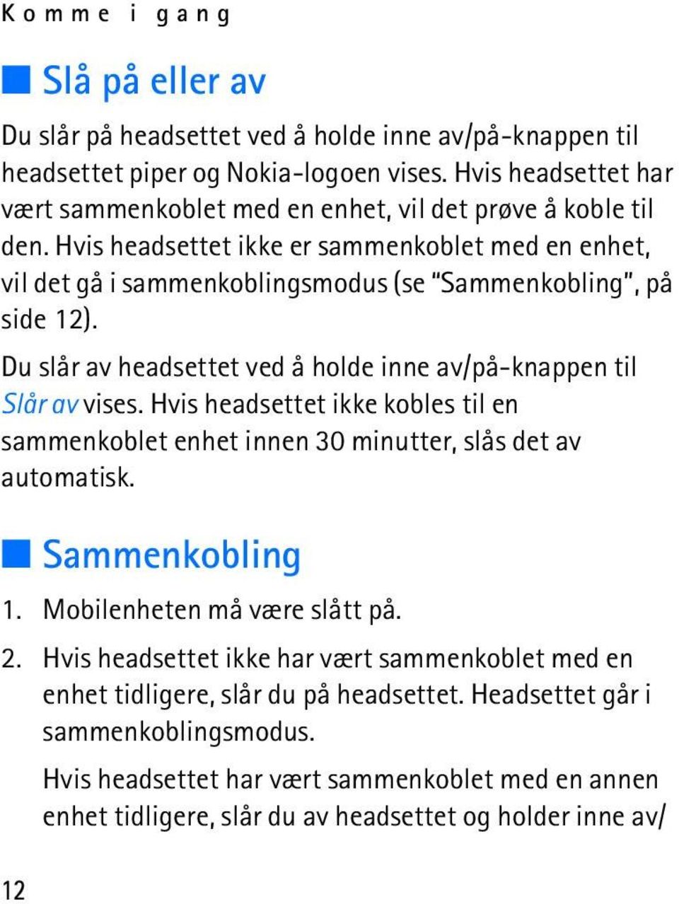 Hvis headsettet ikke er sammenkoblet med en enhet, vil det gå i sammenkoblingsmodus (se Sammenkobling, på side 12). Du slår av headsettet ved å holde inne av/på-knappen til Slår av vises.