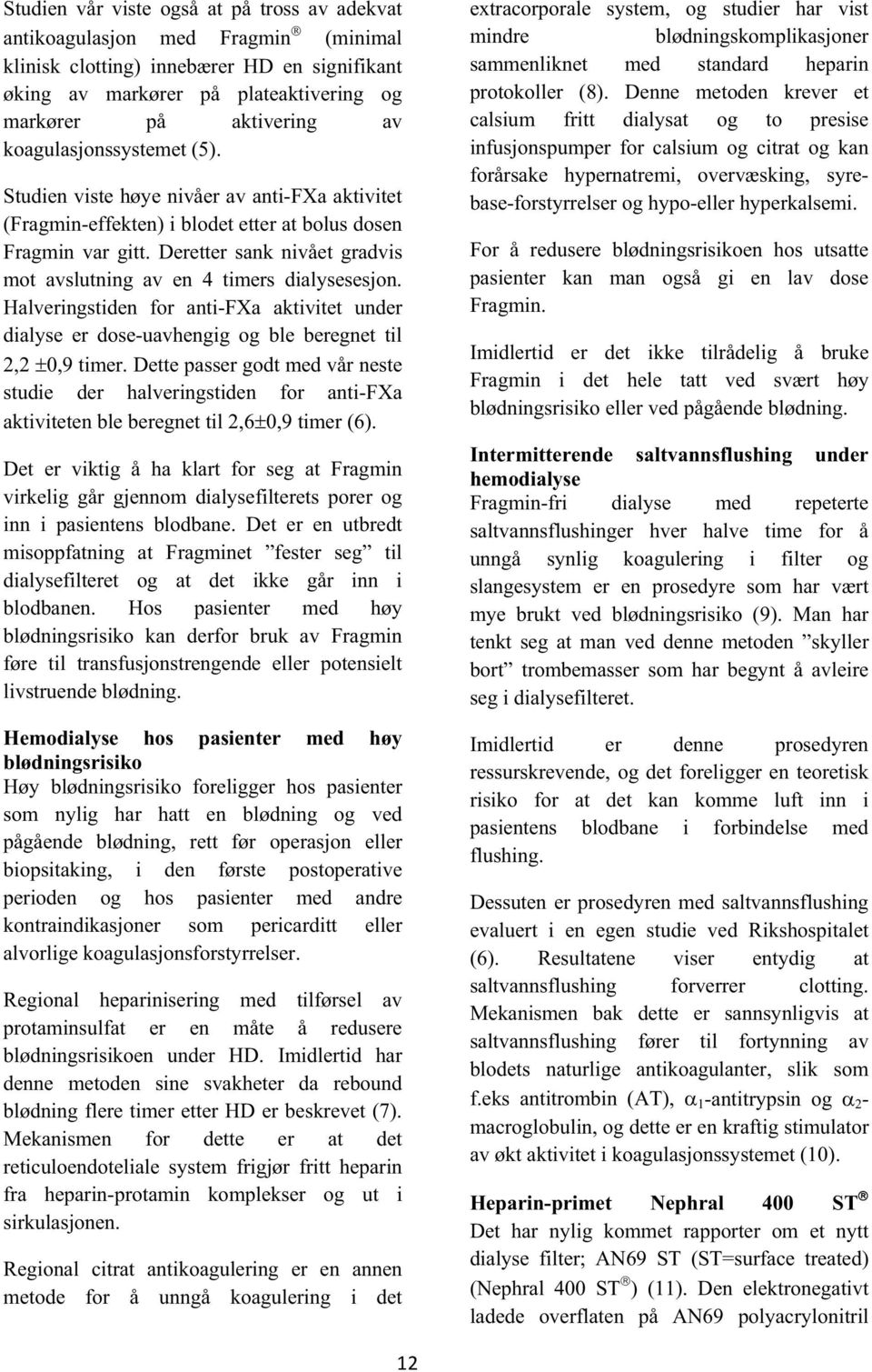 Deretter sank nivået gradvis mot avslutning av en 4 timers dialysesesjon. Halveringstiden for anti-fxa aktivitet under dialyse er dose-uavhengig og ble beregnet til 2,2 0,9 timer.