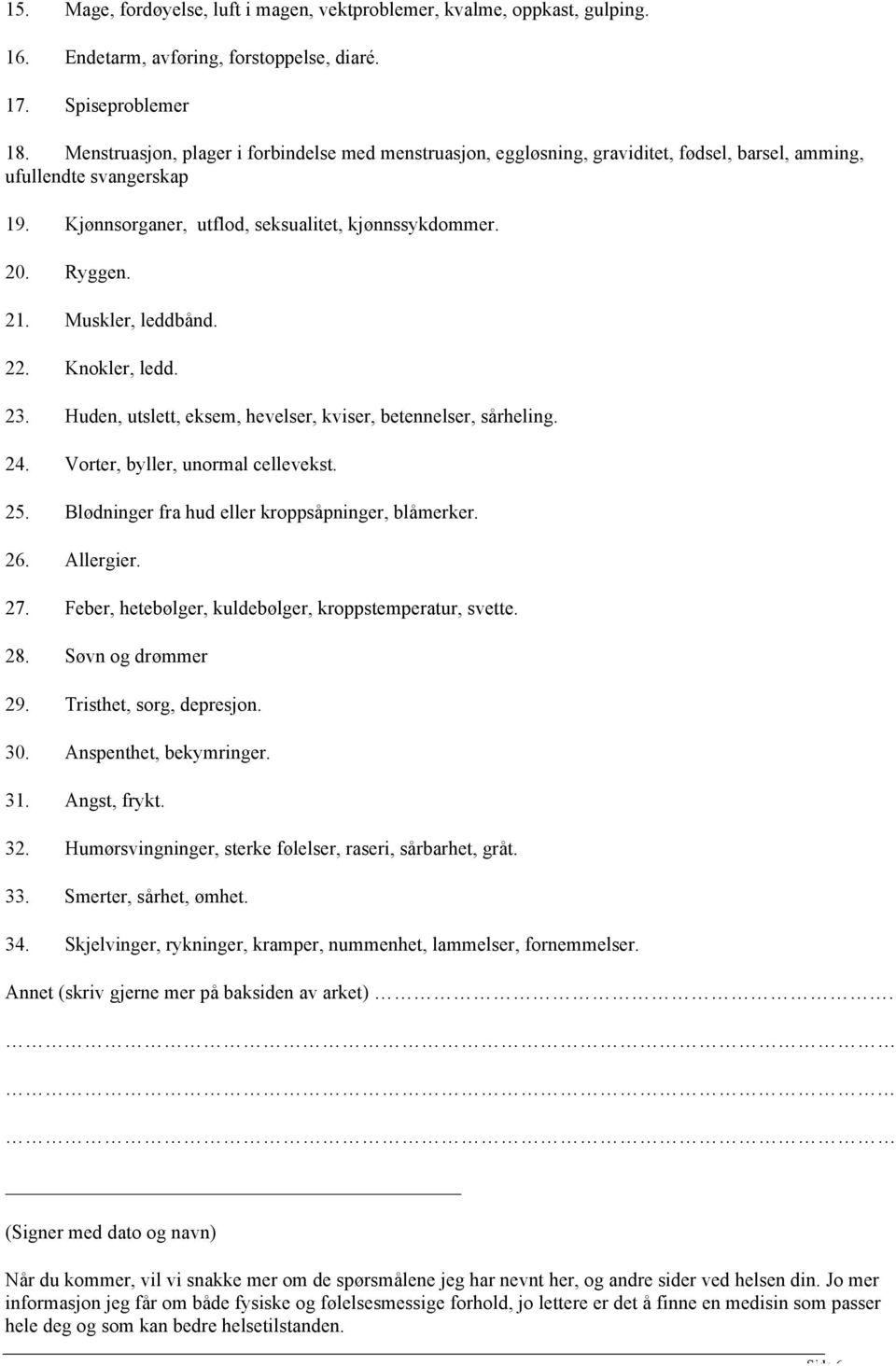 Muskler, leddbånd. 22. Knokler, ledd. 23. Huden, utslett, eksem, hevelser, kviser, betennelser, sårheling. 24. Vorter, byller, unormal cellevekst. 25.