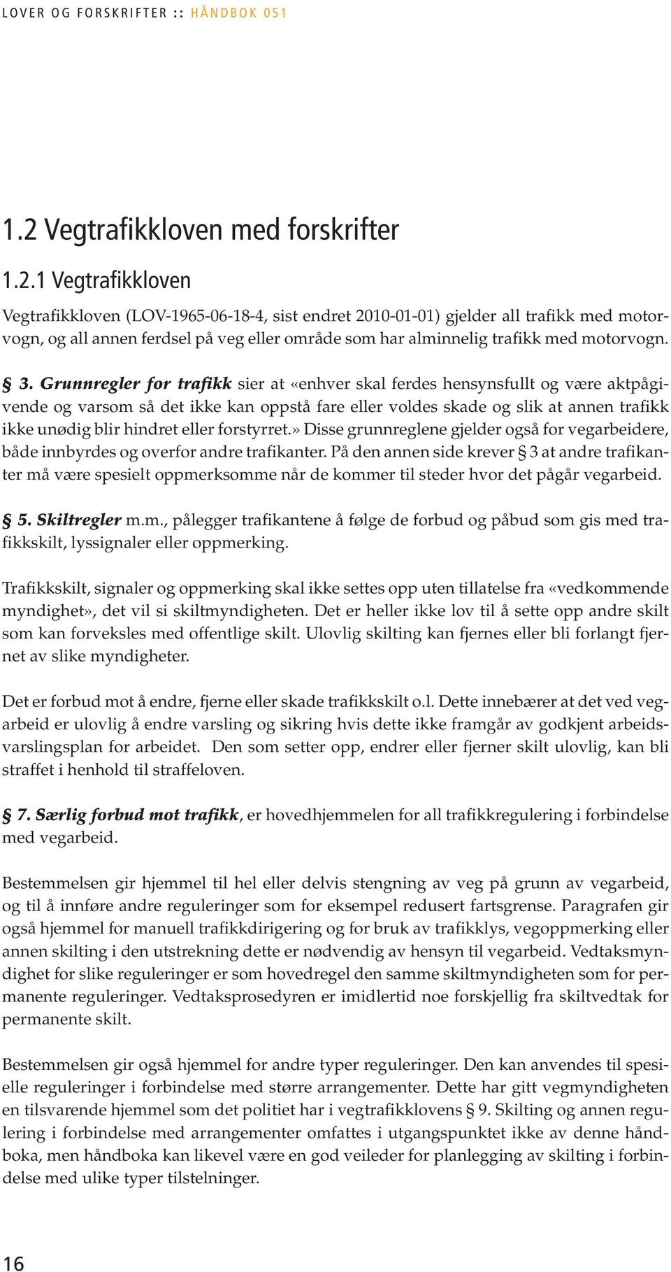 1 Vegtrafikkloven Vegtrafikkloven (LOV-1965-06-18-4, sist endret 2010-01-01) gjelder all trafikk med motorvogn, og all annen ferdsel på veg eller område som har alminnelig trafikk med motorvogn. 3.