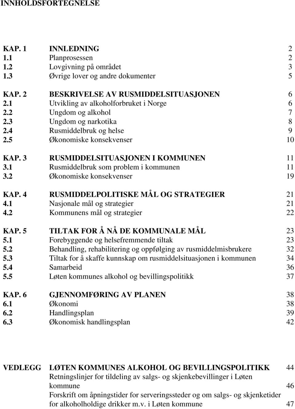 1 Rusmiddelbruk som problem i kommunen 11 3.2 Økonomiske konsekvenser 19 KAP. 4 RUSMIDDELPOLITISKE MÅL OG STRATEGIER 21 4.1 Nasjonale mål og strategier 21 4.2 Kommunens mål og strategier 22 KAP.