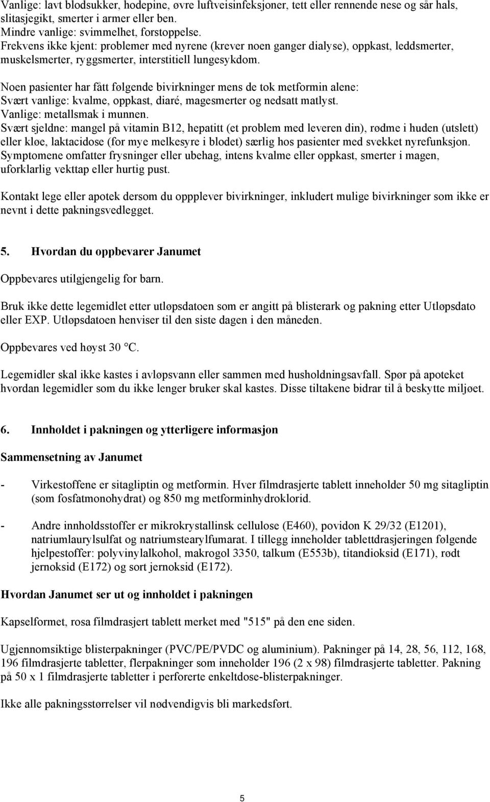 Noen pasienter har fått følgende bivirkninger mens de tok metformin alene: Svært vanlige: kvalme, oppkast, diaré, magesmerter og nedsatt matlyst. Vanlige: metallsmak i munnen.