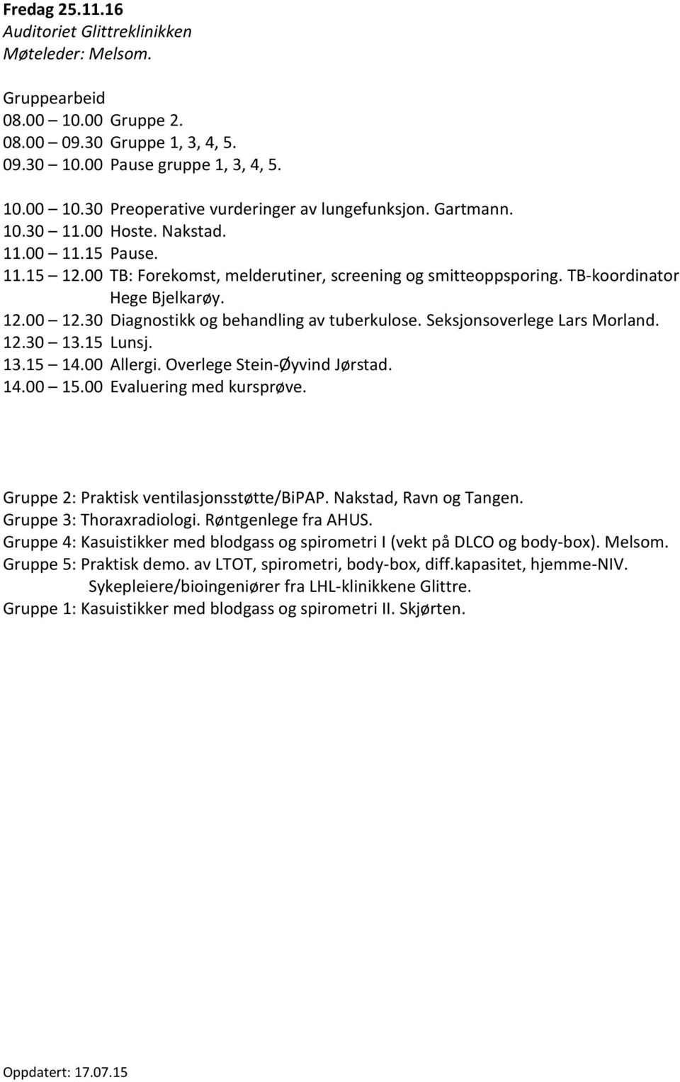 Seksjonsoverlege Lars Morland. 12.30 13.15 Lunsj. 13.15 14.00 Allergi. Overlege Stein-Øyvind Jørstad. 14.00 15.00 Evaluering med kursprøve. Gruppe 2: Praktisk ventilasjonsstøtte/bipap.