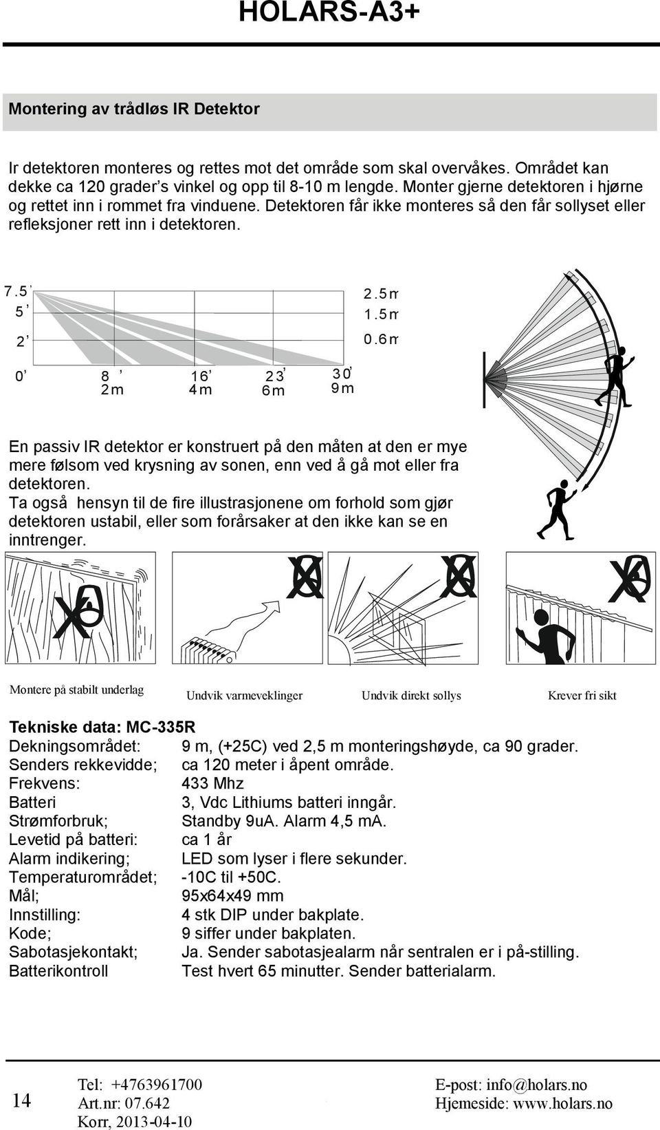 5, 5, 2 0, 8, 16,,, 23 30 2m 4m 6m 9m 2.5m 1.5m 0.6m En passiv IR detektor er konstruert på den måten at den er mye mere følsom ved krysning av sonen, enn ved å gå mot eller fra detektoren.