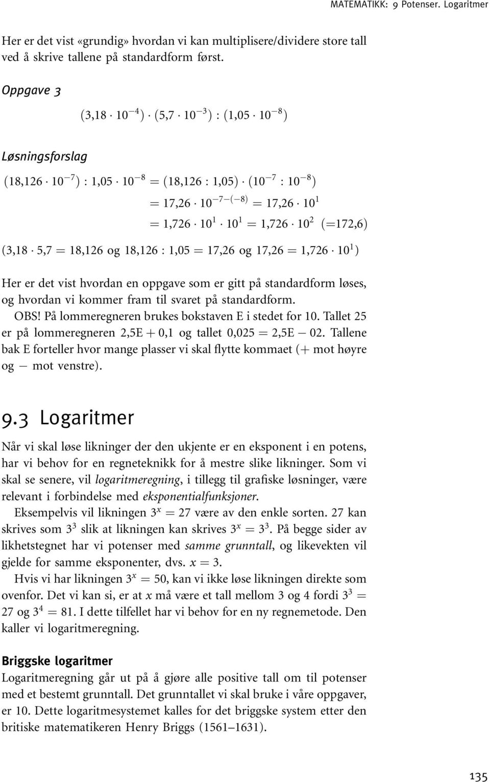 18,126 : 1,05 ¼ 17,26 og 17,26 ¼ 1,726 10 1 ) Her er det vist hvordan en oppgave som er gitt på standardform løses, og hvordan vi kommer fram til svaret på standardform. OBS!