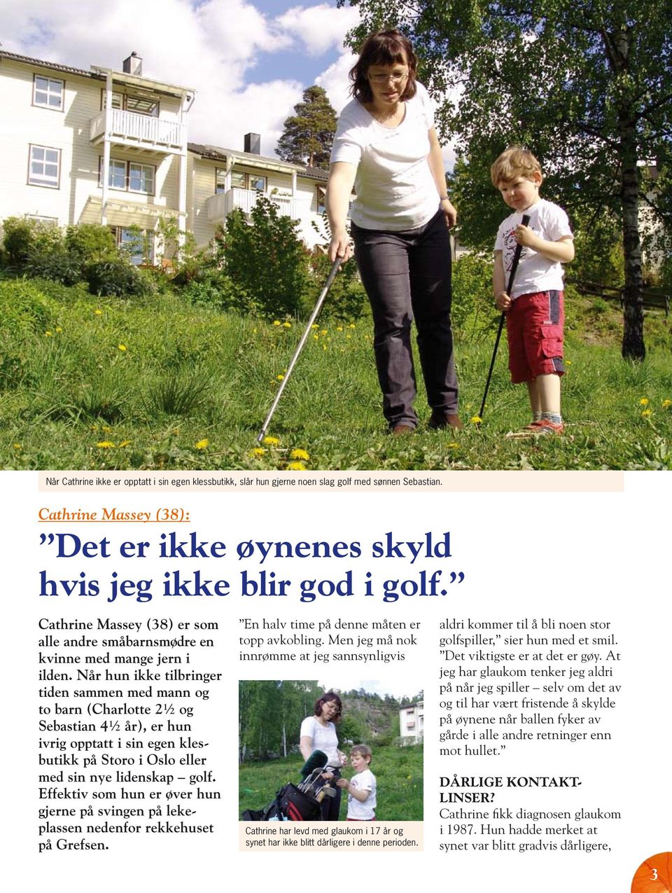 Når hun ikke tilbringer tiden sammen med mann og to barn (Charlotte 2½ og Sebastian 4½ år), er hun ivrig opptatt i sin egen klesbutikk på Storo i Oslo eller med sin nye lidenskap golf.