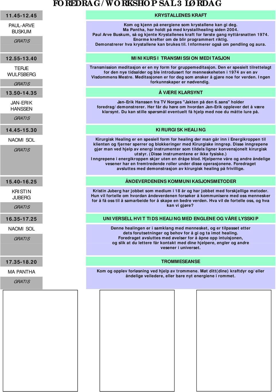 Informerer også om pendling og aura. 12.55-13.40 MINIKURS I TRANSMISSION MEDITASJON TERJE WULFSBERG Transmission meditasjon er en ny form for gruppemeditasjon.