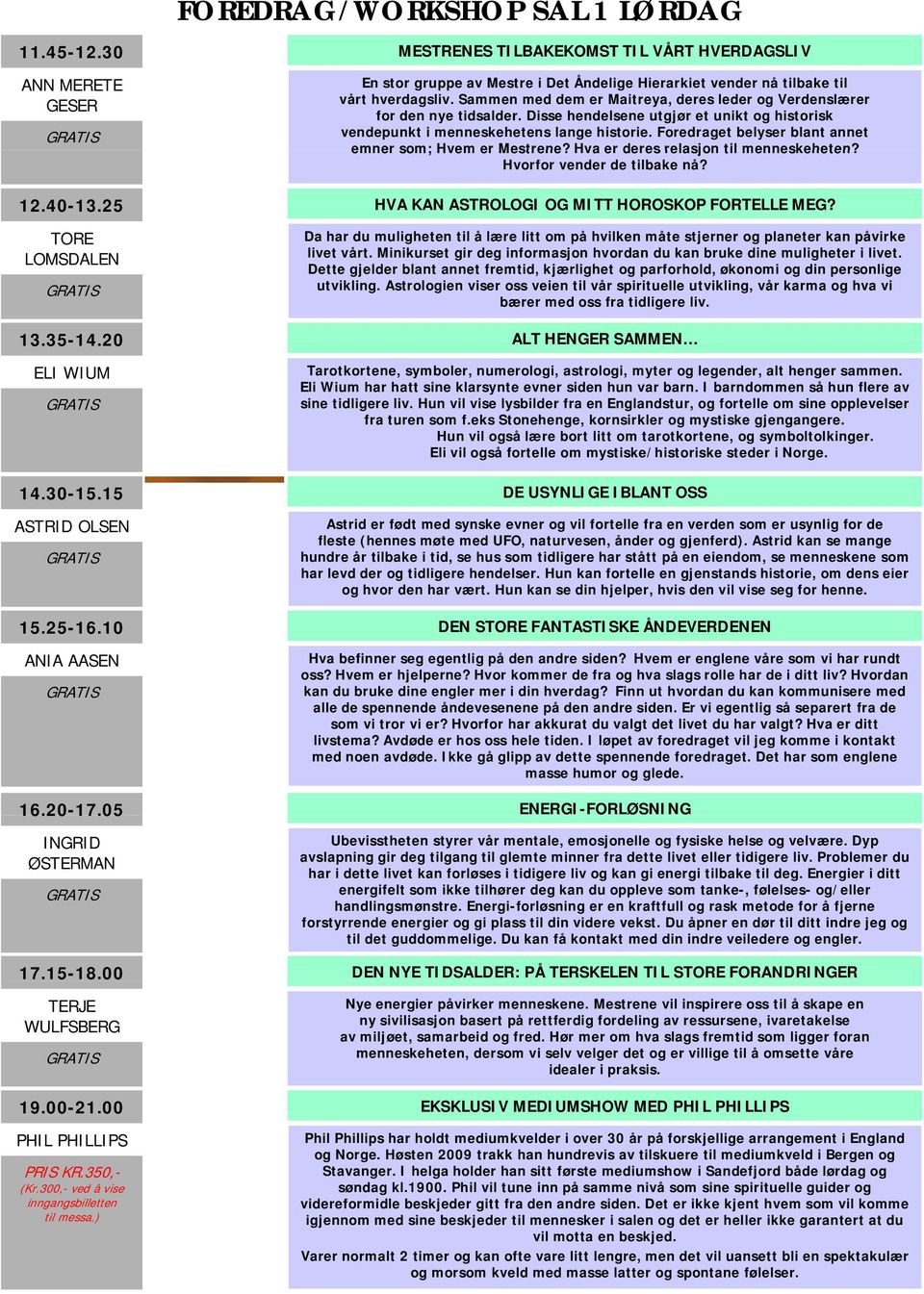 Foredraget belyser blant annet emner som; Hvem er Mestrene? Hva er deres relasjon til menneskeheten? Hvorfor vender de tilbake nå? 12.40-13.25 HVA KAN ASTROLOGI OG MITT HOROSKOP FORTELLE MEG?