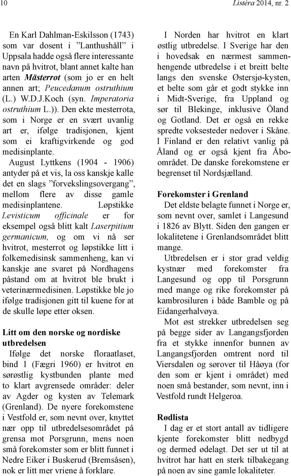ostruthium (L.) W.D.J.Koch (syn. Imperatoria ostruthium L.)). Den ekte mesterrota, som i Norge er en svært uvanlig art er, ifølge tradisjonen, kjent som ei kraftigvirkende og god medisinplante.