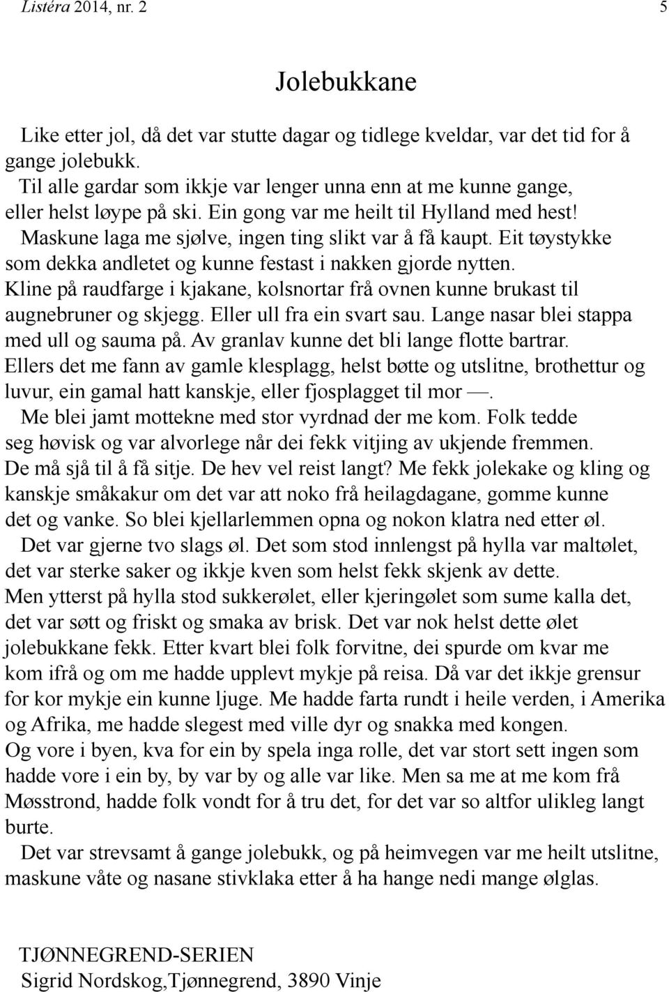 Eit tøystykke som dekka andletet og kunne festast i nakken gjorde nytten. Kline på raudfarge i kjakane, kolsnortar frå ovnen kunne brukast til augnebruner og skjegg. Eller ull fra ein svart sau.