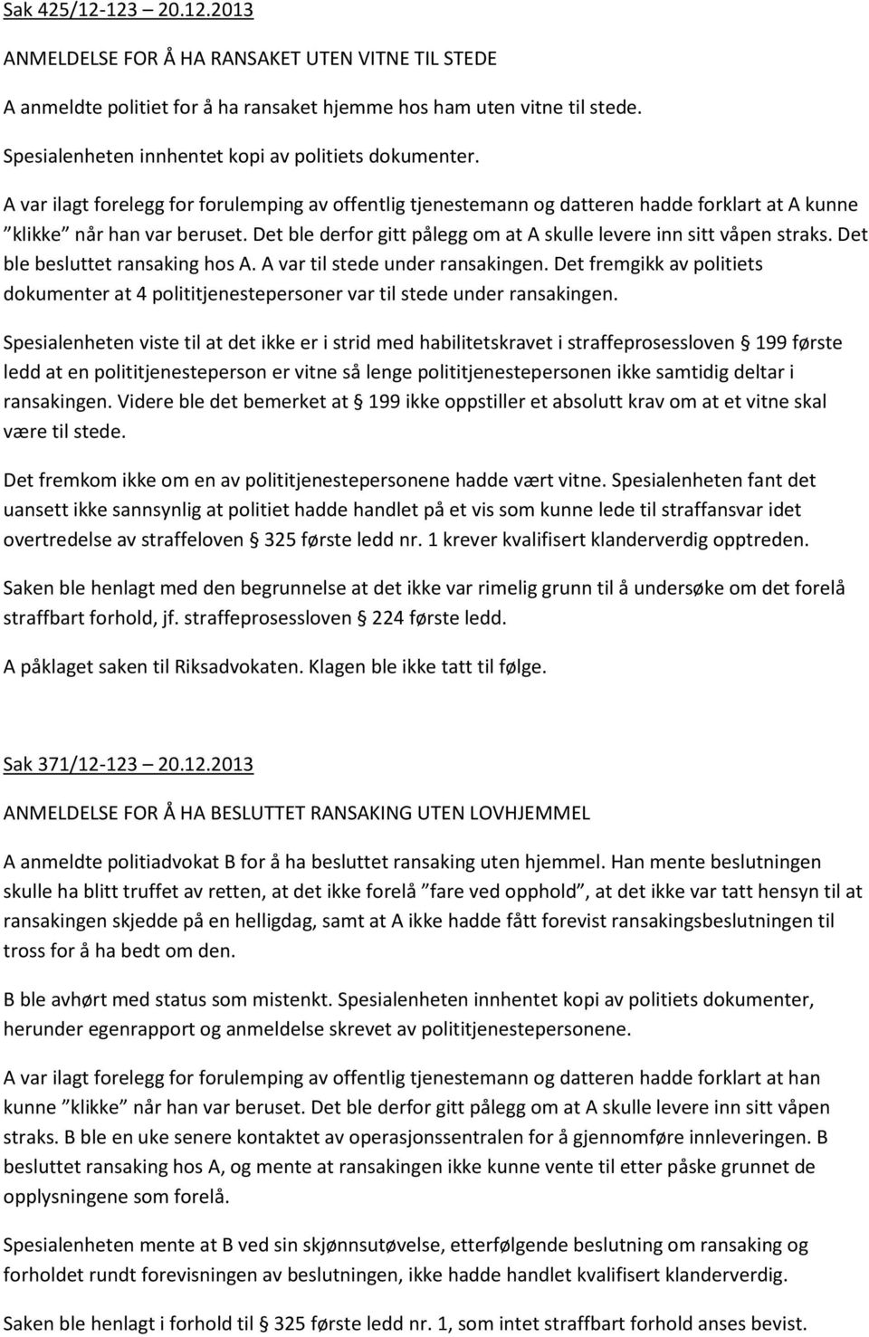 Det ble derfor gitt pålegg om at A skulle levere inn sitt våpen straks. Det ble besluttet ransaking hos A. A var til stede under ransakingen.