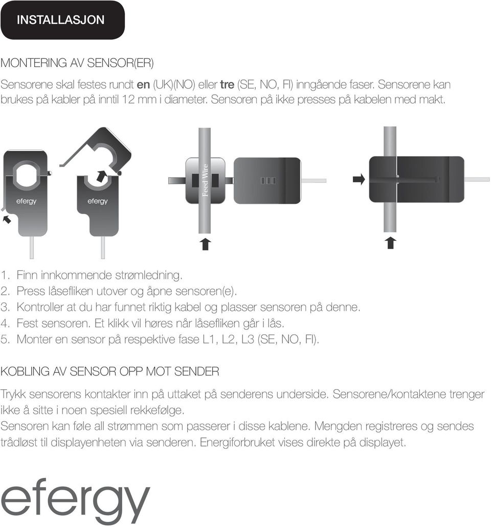 Kontroller at du har funnet riktig kabel og plasser sensoren på denne. 4. Fest sensoren. Et klikk vil høres når låsefliken går i lås. 5. Monter en sensor på respektive fase L1, L2, L3 (SE, NO, FI).