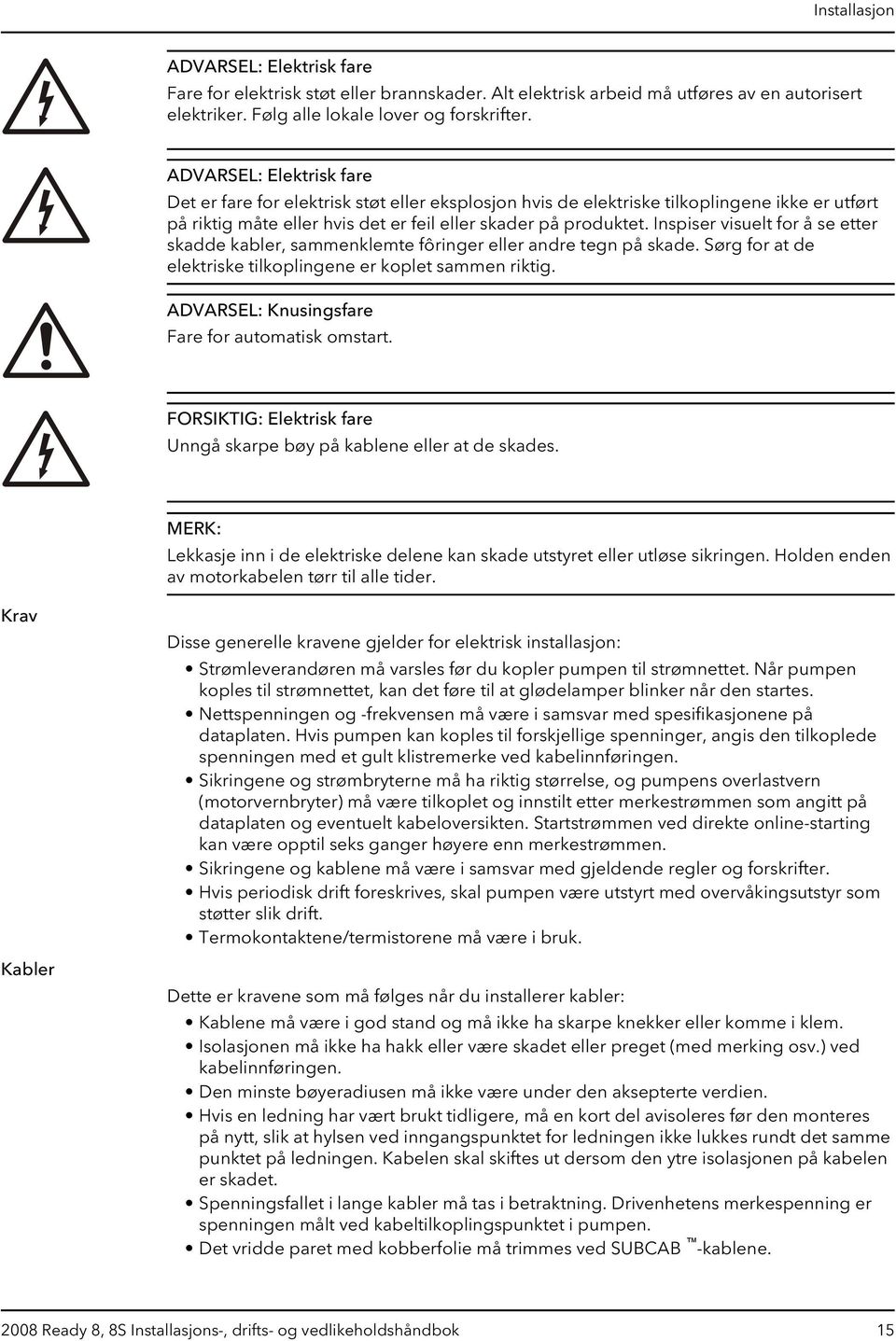 Inspiser visuelt for å se etter skadde kabler, sammenklemte fôringer eller andre tegn på skade. Sørg for at de elektriske tilkoplingene er koplet sammen riktig.