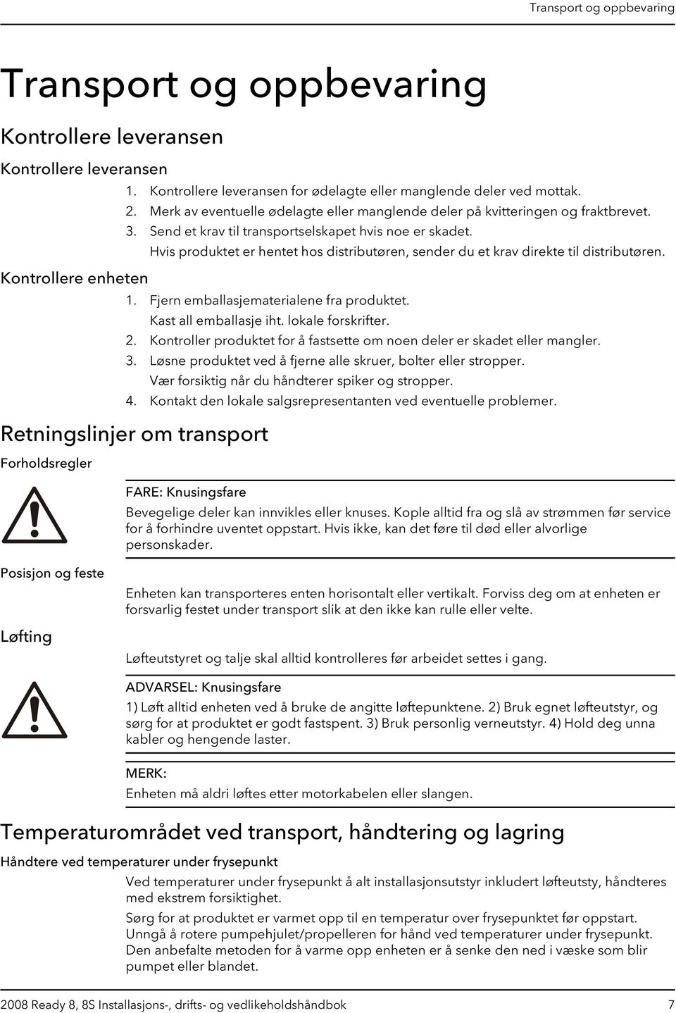 Hvis produktet er hentet hos distributøren, sender du et krav direkte til distributøren. 1. Fjern emballasjematerialene fra produktet. Kast all emballasje iht. lokale forskrifter. 2.