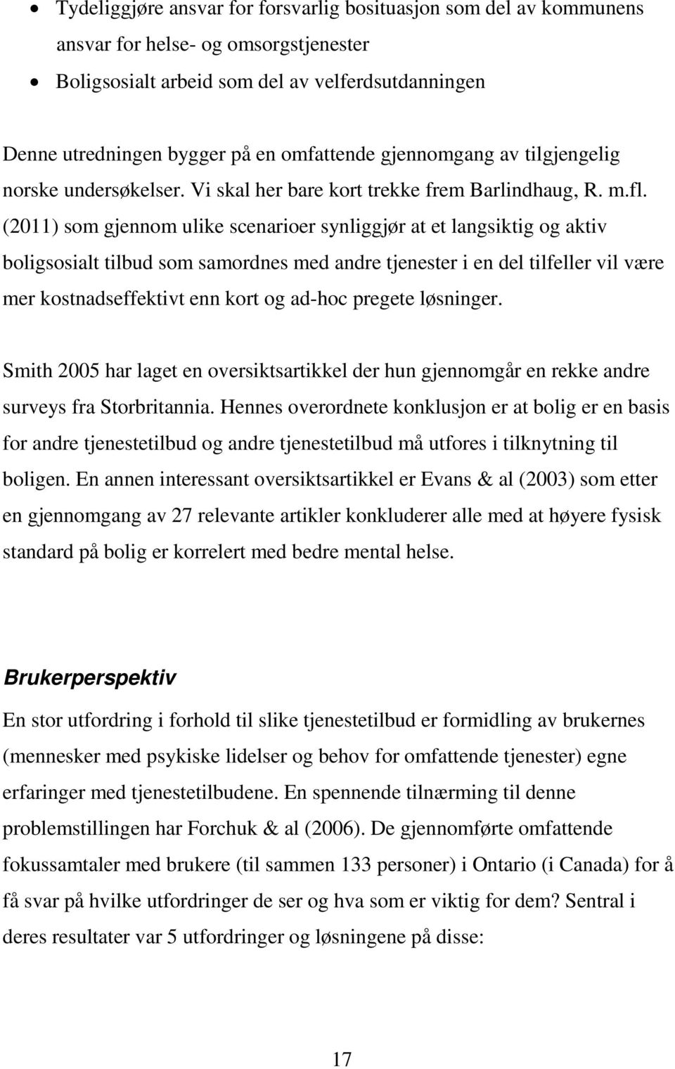 (2011) som gjennom ulike scenarioer synliggjør at et langsiktig og aktiv boligsosialt tilbud som samordnes med andre tjenester i en del tilfeller vil være mer kostnadseffektivt enn kort og ad-hoc