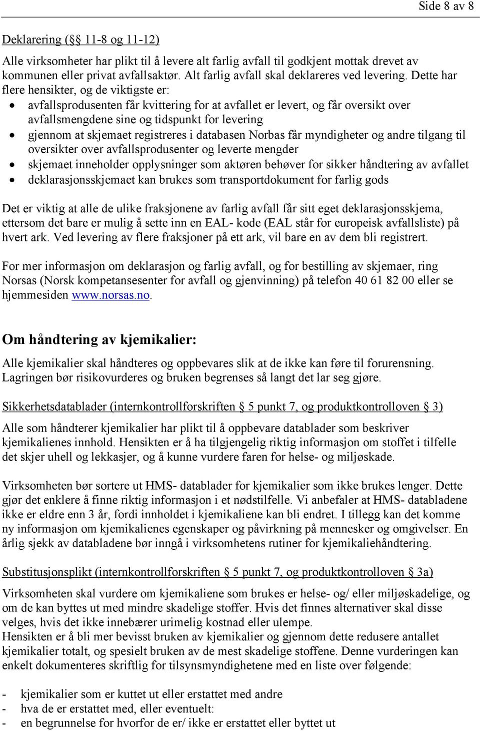 Dette har flere hensikter, og de viktigste er: avfallsprodusenten får kvittering for at avfallet er levert, og får oversikt over avfallsmengdene sine og tidspunkt for levering gjennom at skjemaet