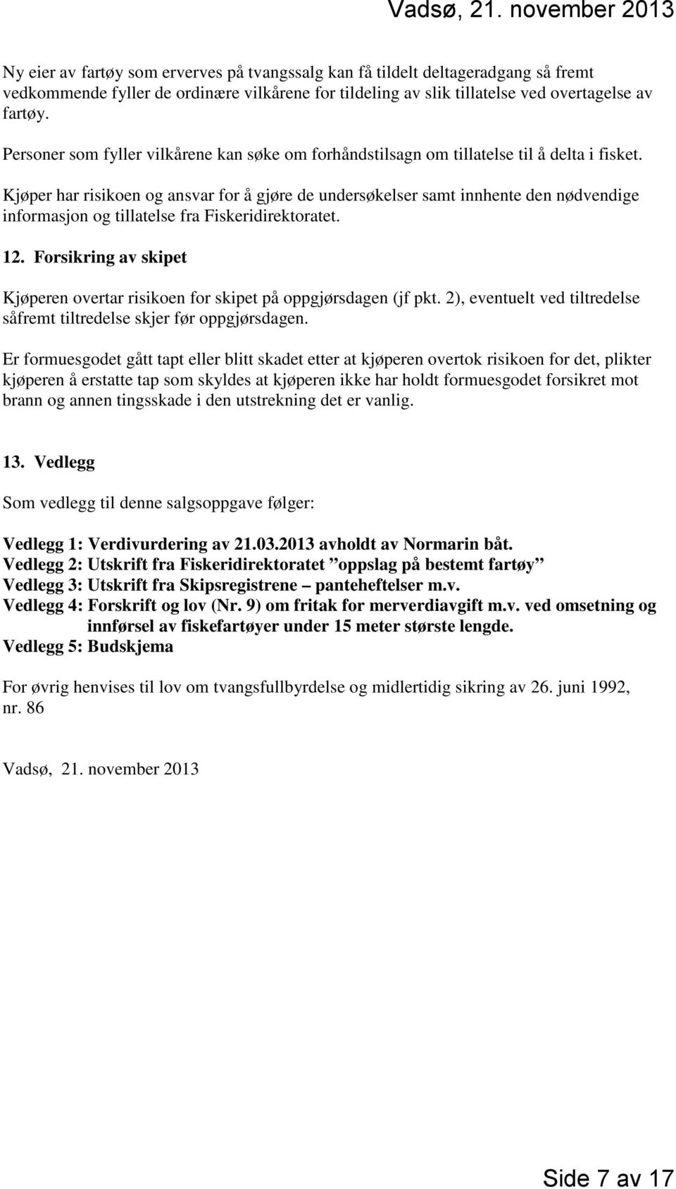 Kjøper har risikoen og ansvar for å gjøre de undersøkelser samt innhente den nødvendige informasjon og tillatelse fra Fiskeridirektoratet. 12.