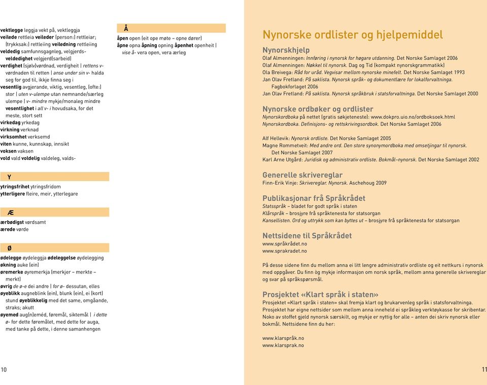 midre mykje/moaleg midre vesetlighet i all v- i hovudsaka, for det meste, stort sett virkedag yrkedag virkig verkad virksomhet verksemd vite kue, kuskap, isikt vokse vakse vold vald voldelig