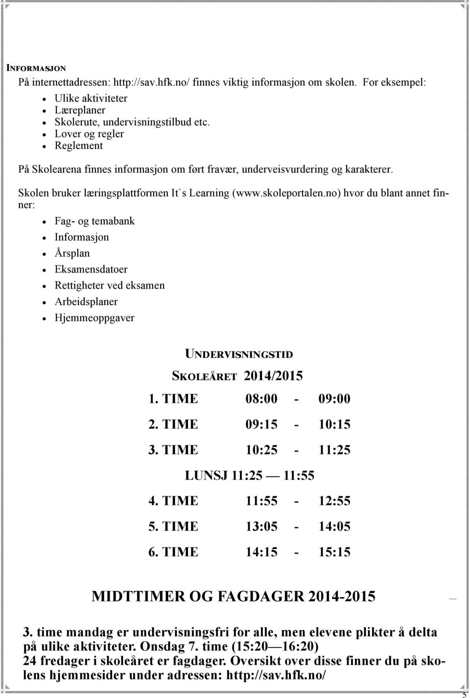 no) hvor du blant annet finner: Fag- og temabank Informasjon Årsplan Eksamensdatoer Rettigheter ved eksamen Arbeidsplaner Hjemmeoppgaver Undervisningstid Skoleåret 2014/2015 1. TIME 08:00-09:00 2.