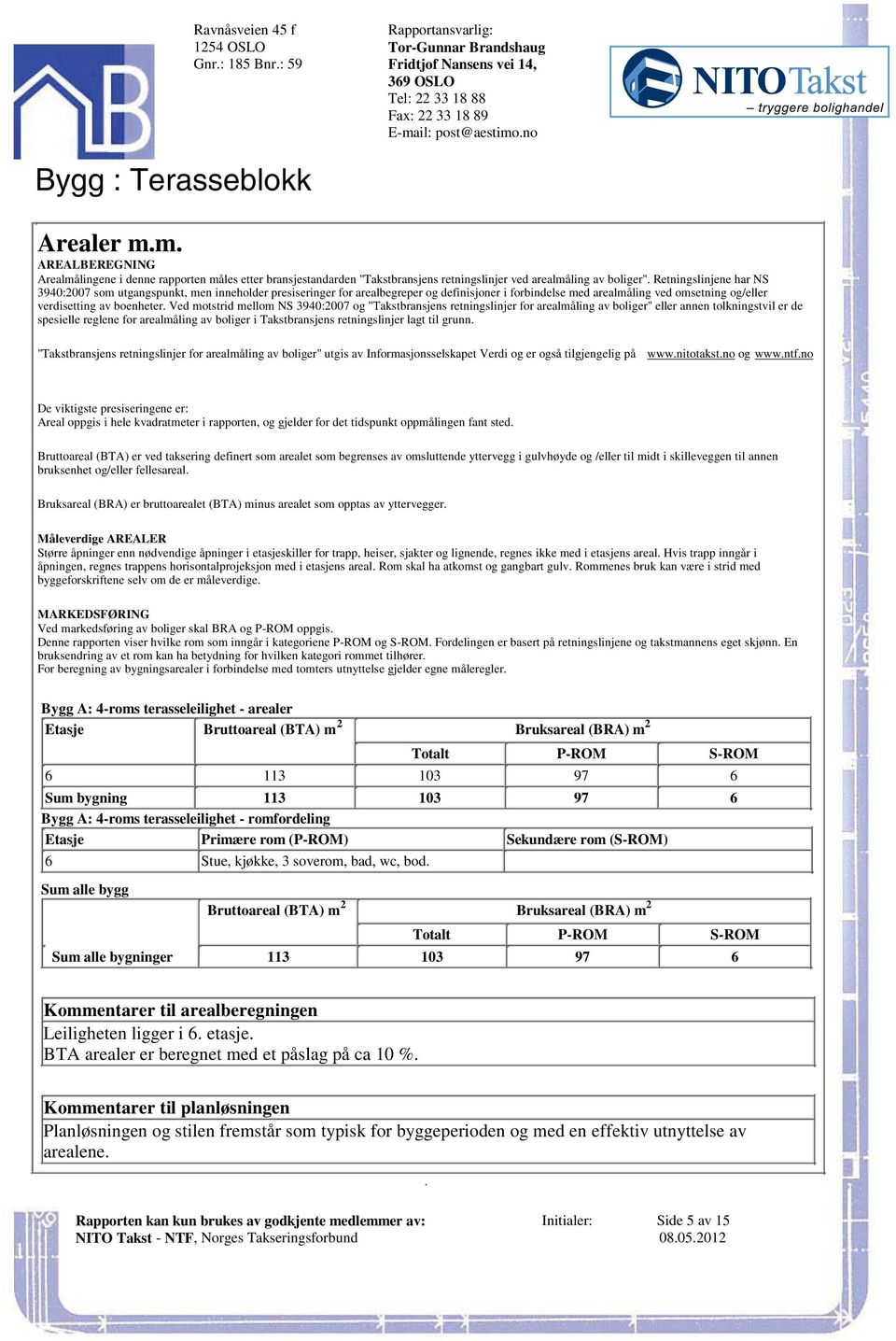 men inneholder presiseringer for arealbegreper og definisjoner i forbindelse med arealmåling ved omsetning og/eller verdisetting av boenheter Ved motstrid mellom NS 3940:2007 og "Takstbransjens