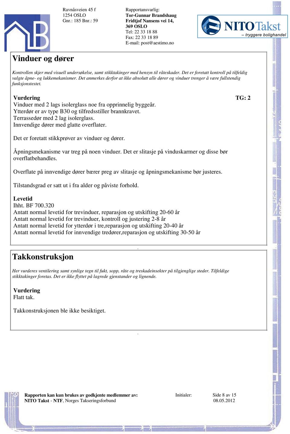 dører og vinduer trenger å være fullstendig funksjonstestet Vurdering TG: 2 Vinduer med 2 lags isolerglass noe fra opprinnelig byggeår Ytterdør er av type B30 og tilfredsstiller brannkravet