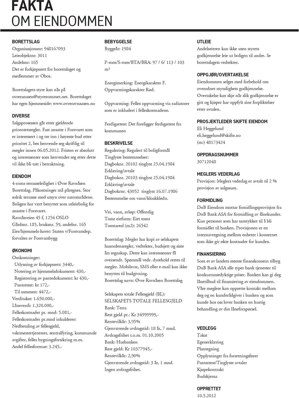 høyeste bud etter prioritet 2, bes henvende seg skriftlig til megler innen 06052012 Fristen er absolutt og interessenter som henvender seg etter dette vil ikke bli tatt i betraktning EIENDOM 4-roms