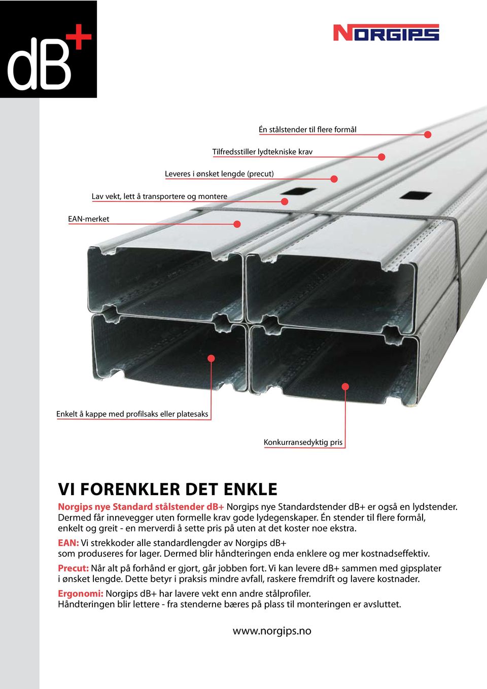 Dermed får innevegger uten formelle krav gode lydegenskaper. Én stender til flere formål, enkelt og greit - en merverdi å sette pris på uten at det koster noe ekstra.