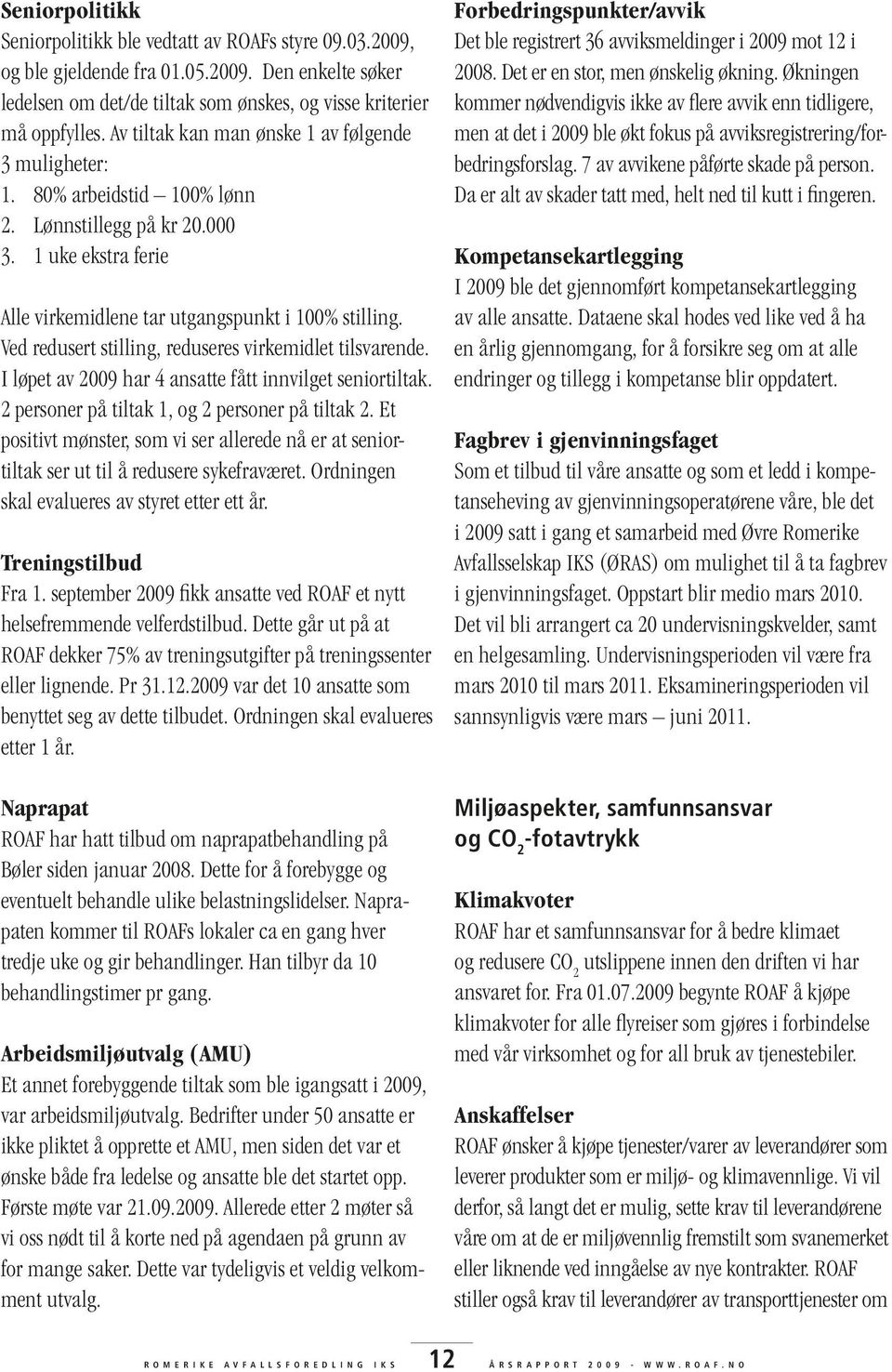 Ved redusert stilling, reduseres virkemidlet tilsvarende. I løpet av 2009 har 4 ansatte fått innvilget seniortiltak. 2 personer på tiltak 1, og 2 personer på tiltak 2.