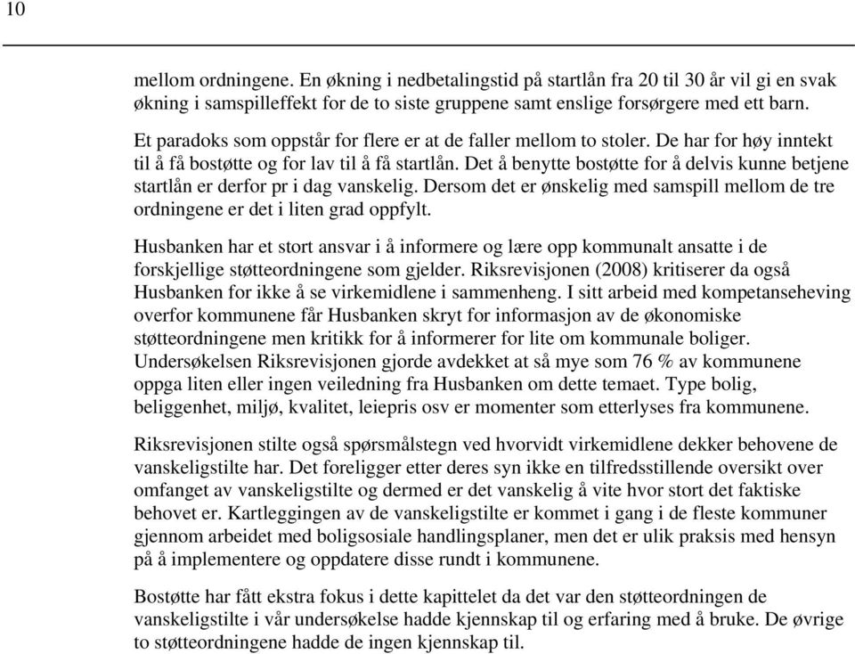 Det å benytte bostøtte for å delvis kunne betjene startlån er derfor pr i dag vanskelig. Dersom det er ønskelig med samspill mellom de tre ordningene er det i liten grad oppfylt.